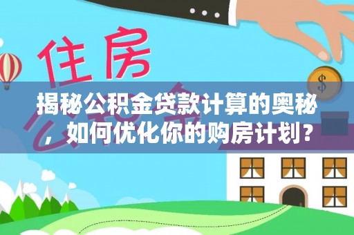 水富揭秘公积金贷款计算的奥秘，如何优化你的购房计划？