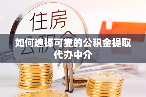 水富如何选择可靠的公积金提取代办中介