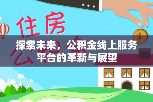 水富探索未来，公积金线上服务平台的革新与展望