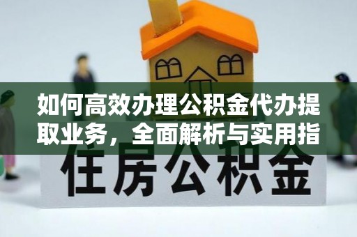 水富如何高效办理公积金代办提取业务，全面解析与实用指南