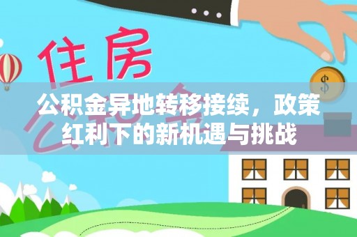 水富公积金异地转移接续，政策红利下的新机遇与挑战