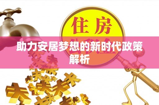 水富助力安居梦想的新时代政策解析