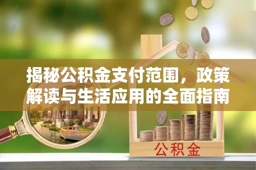 水富揭秘公积金支付范围，政策解读与生活应用的全面指南