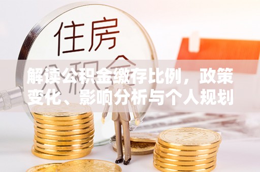 水富解读公积金缴存比例，政策变化、影响分析与个人规划