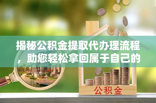 水富揭秘公积金提取代办理流程，助您轻松拿回属于自己的钱