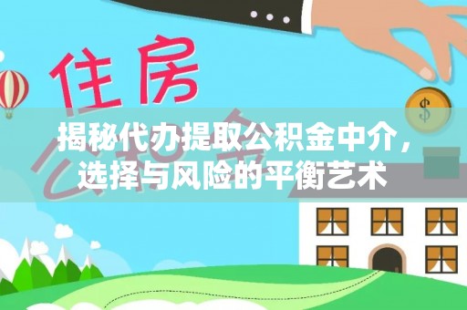 水富揭秘代办提取公积金中介，选择与风险的平衡艺术