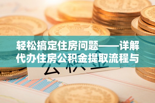 水富轻松搞定住房问题——详解代办住房公积金提取流程与技巧