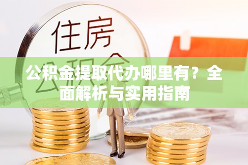 水富公积金提取代办哪里有？全面解析与实用指南