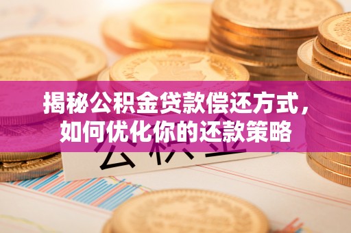 水富揭秘公积金贷款偿还方式，如何优化你的还款策略