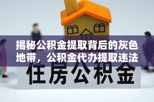 水富揭秘公积金提取背后的灰色地带，公积金代办提取违法不？