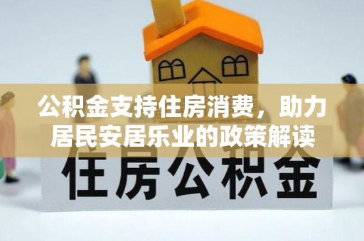 水富公积金支持住房消费，助力居民安居乐业的政策解读