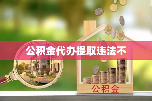 水富公积金代办提取违法不