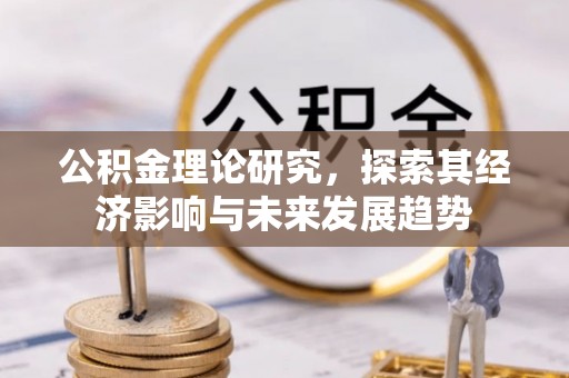 水富公积金理论研究，探索其经济影响与未来发展趋势