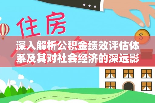 水富深入解析公积金绩效评估体系及其对社会经济的深远影响