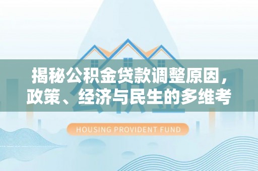 水富揭秘公积金贷款调整原因，政策、经济与民生的多维考量