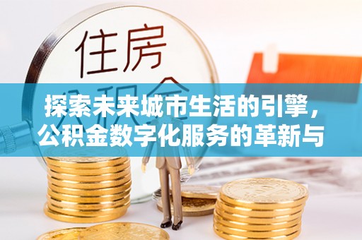 水富探索未来城市生活的引擎，公积金数字化服务的革新与实践