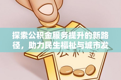 水富探索公积金服务提升的新路径，助力民生福祉与城市发展