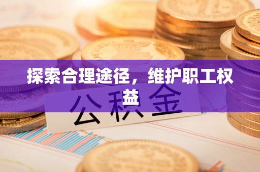 水富探索合理途径，维护职工权益