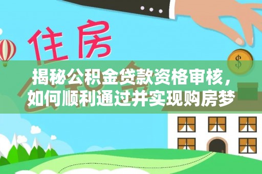 水富揭秘公积金贷款资格审核，如何顺利通过并实现购房梦想