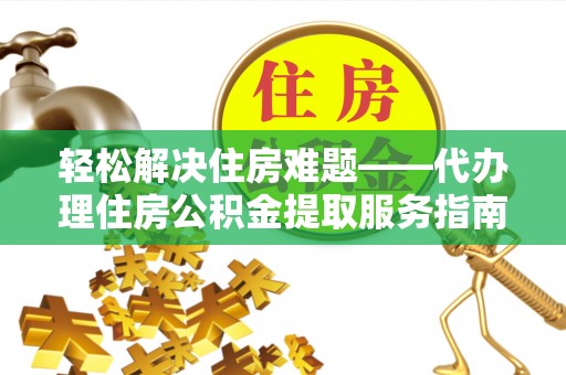 水富轻松解决住房难题——代办理住房公积金提取服务指南