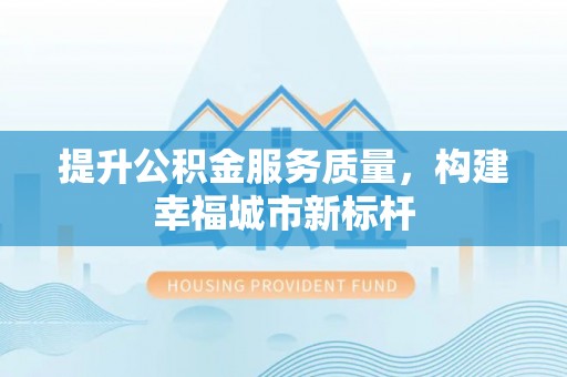 水富提升公积金服务质量，构建幸福城市新标杆