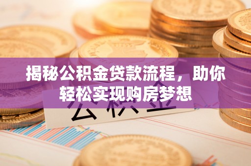 水富揭秘公积金贷款流程，助你轻松实现购房梦想
