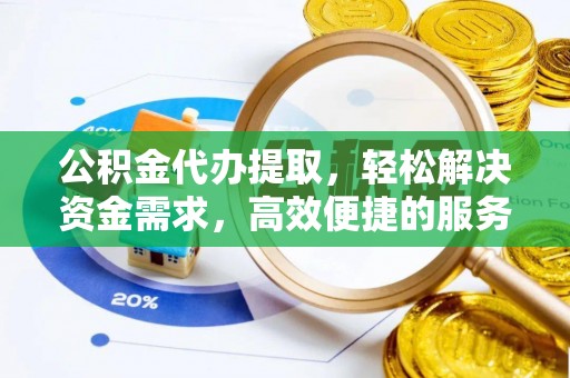 水富公积金代办提取，轻松解决资金需求，高效便捷的服务选择