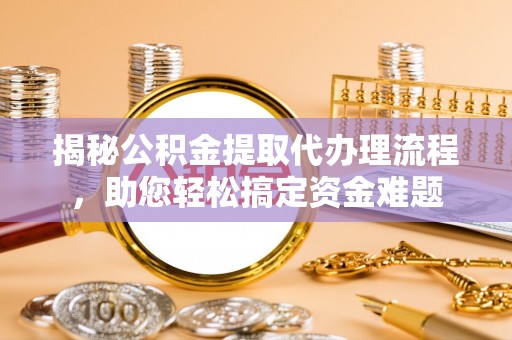 水富揭秘公积金提取代办理流程，助您轻松搞定资金难题