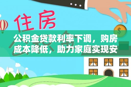 水富公积金贷款利率下调，购房成本降低，助力家庭实现安居梦