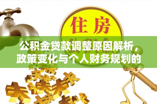 水富公积金贷款调整原因解析，政策变化与个人财务规划的影响