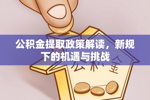水富公积金提取政策解读，新规下的机遇与挑战