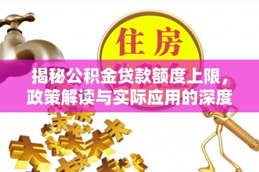 水富揭秘公积金贷款额度上限，政策解读与实际应用的深度分析