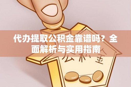 水富代办提取公积金靠谱吗？全面解析与实用指南