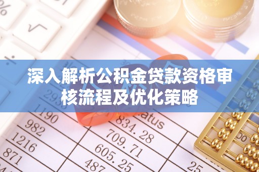 水富深入解析公积金贷款资格审核流程及优化策略