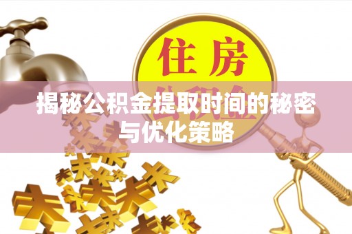 水富揭秘公积金提取时间的秘密与优化策略