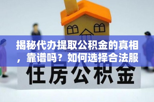 水富揭秘代办提取公积金的真相，靠谱吗？如何选择合法服务？