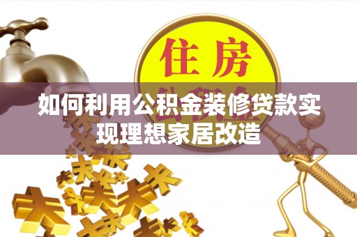 水富如何利用公积金装修贷款实现理想家居改造