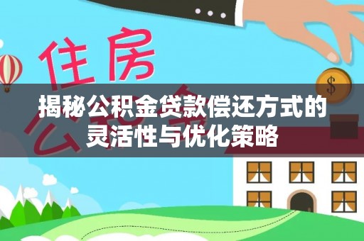 水富揭秘公积金贷款偿还方式的灵活性与优化策略