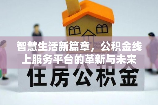 水富智慧生活新篇章，公积金线上服务平台的革新与未来
