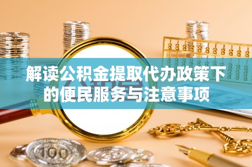 水富解读公积金提取代办政策下的便民服务与注意事项