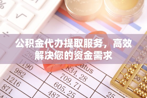 水富公积金代办提取服务，高效解决您的资金需求