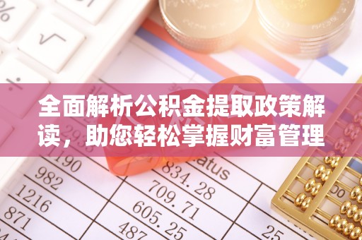 水富全面解析公积金提取政策解读，助您轻松掌握财富管理新方向