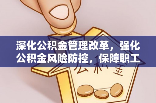 水富深化公积金管理改革，强化公积金风险防控，保障职工权益