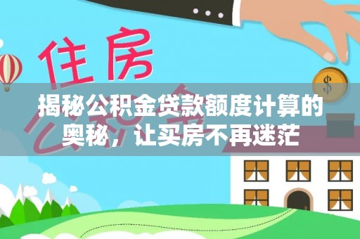 水富揭秘公积金贷款额度计算的奥秘，让买房不再迷茫