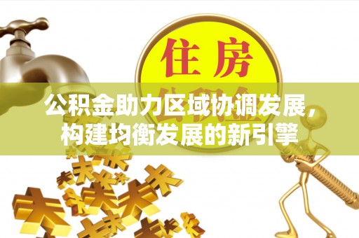 水富公积金助力区域协调发展，构建均衡发展的新引擎
