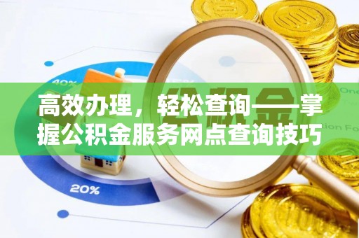 水富高效办理，轻松查询——掌握公积金服务网点查询技巧