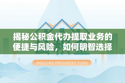 水富揭秘公积金代办提取业务的便捷与风险，如何明智选择？