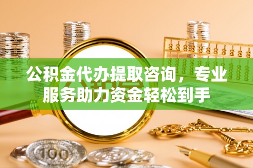 水富公积金代办提取咨询，专业服务助力资金轻松到手