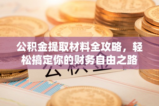 水富公积金提取材料全攻略，轻松搞定你的财务自由之路