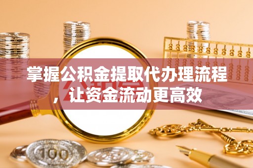 水富掌握公积金提取代办理流程，让资金流动更高效